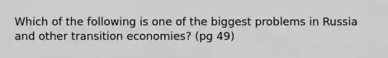 Which of the following is one of the biggest problems in Russia and other transition economies? (pg 49)