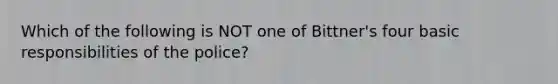 Which of the following is NOT one of Bittner's four basic responsibilities of the police?