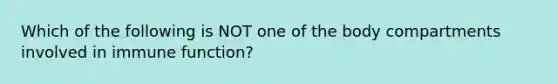 Which of the following is NOT one of the body compartments involved in immune function?