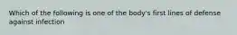 Which of the following is one of the body's first lines of defense against infection