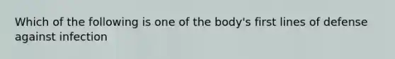 Which of the following is one of the body's first lines of defense against infection