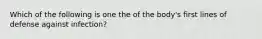 Which of the following is one the of the body's first lines of defense against infection?