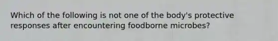 Which of the following is not one of the body's protective responses after encountering foodborne microbes?