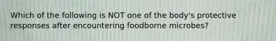 Which of the following is NOT one of the body's protective responses after encountering foodborne microbes?