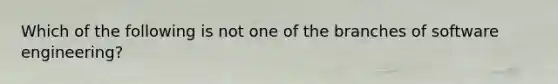 Which of the following is not one of the branches of software engineering?