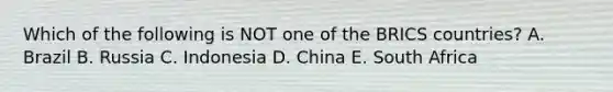 Which of the following is NOT one of the BRICS countries? A. Brazil B. Russia C. Indonesia D. China E. South Africa