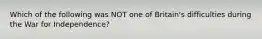 Which of the following was NOT one of Britain's difficulties during the War for Independence?