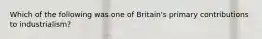 Which of the following was one of Britain's primary contributions to industrialism?