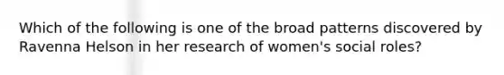 Which of the following is one of the broad patterns discovered by Ravenna Helson in her research of women's social roles?