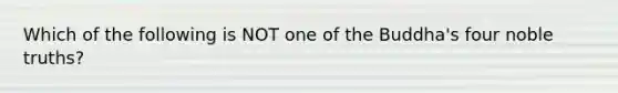 Which of the following is NOT one of the Buddha's four noble truths?