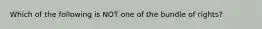 Which of the following is NOT one of the bundle of rights?