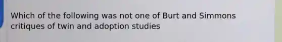 Which of the following was not one of Burt and Simmons critiques of twin and adoption studies