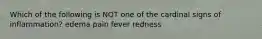 Which of the following is NOT one of the cardinal signs of inflammation? edema pain fever redness