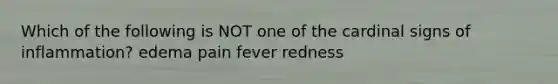 Which of the following is NOT one of the cardinal signs of inflammation? edema pain fever redness