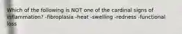 Which of the following is NOT one of the cardinal signs of inflammation? -fibroplasia -heat -swelling -redness -functional loss