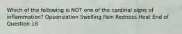 Which of the following is NOT one of the cardinal signs of inflammation? Opsonization Swelling Pain Redness Heat End of Question 18