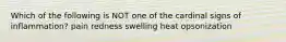 Which of the following is NOT one of the cardinal signs of inflammation? pain redness swelling heat opsonization