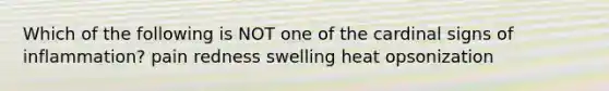 Which of the following is NOT one of the cardinal signs of inflammation? pain redness swelling heat opsonization