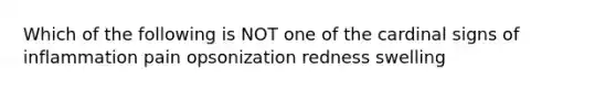 Which of the following is NOT one of the cardinal signs of inflammation pain opsonization redness swelling