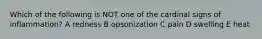 Which of the following is NOT one of the cardinal signs of inflammation? A redness B opsonization C pain D swelling E heat