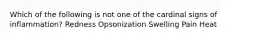 Which of the following is not one of the cardinal signs of inflammation? Redness Opsonization Swelling Pain Heat
