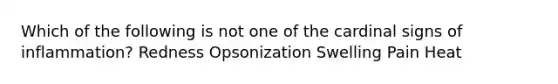 Which of the following is not one of the cardinal signs of inflammation? Redness Opsonization Swelling Pain Heat