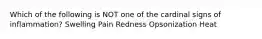 Which of the following is NOT one of the cardinal signs of inflammation? Swelling Pain Redness Opsonization Heat