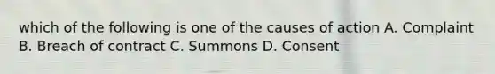 which of the following is one of the causes of action A. Complaint B. Breach of contract C. Summons D. Consent