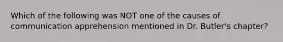 Which of the following was NOT one of the causes of communication apprehension mentioned in Dr. Butler's chapter?