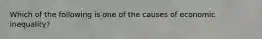 Which of the following is one of the causes of economic inequality?