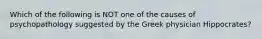 Which of the following is NOT one of the causes of psychopathology suggested by the Greek physician Hippocrates?