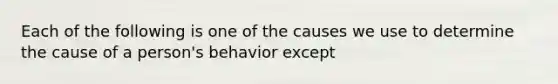 Each of the following is one of the causes we use to determine the cause of a person's behavior except