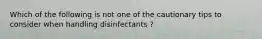 Which of the following is not one of the cautionary tips to consider when handling disinfectants ?