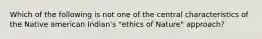 Which of the following is not one of the central characteristics of the Native american Indian's "ethics of Nature" approach?