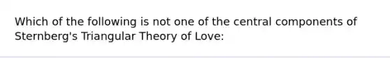 Which of the following is not one of the central components of Sternberg's Triangular Theory of Love: