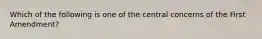 Which of the following is one of the central concerns of the First Amendment?