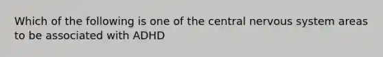 Which of the following is one of the central nervous system areas to be associated with ADHD