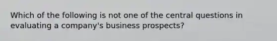 Which of the following is not one of the central questions in evaluating a company's business prospects?