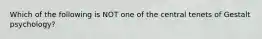 Which of the following is NOT one of the central tenets of Gestalt psychology?