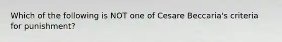 Which of the following is NOT one of Cesare Beccaria's criteria for punishment?