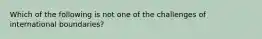 Which of the following is not one of the challenges of international boundaries?