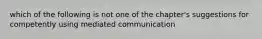 which of the following is not one of the chapter's suggestions for competently using mediated communication