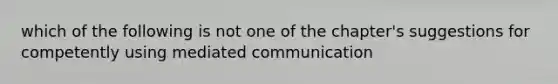 which of the following is not one of the chapter's suggestions for competently using mediated communication