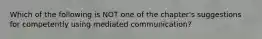 Which of the following is NOT one of the chapter's suggestions for competently using mediated communication?