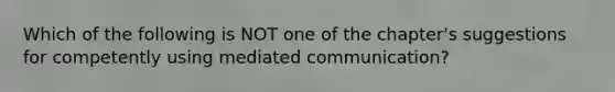 Which of the following is NOT one of the chapter's suggestions for competently using mediated communication?