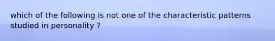 which of the following is not one of the characteristic patterns studied in personality ?