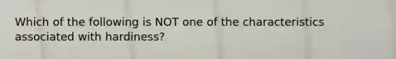 Which of the following is NOT one of the characteristics associated with hardiness?