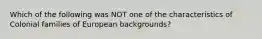 Which of the following was NOT one of the characteristics of Colonial families of European backgrounds?