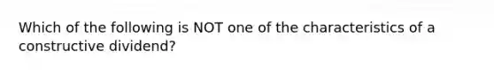 Which of the following is NOT one of the characteristics of a constructive dividend?