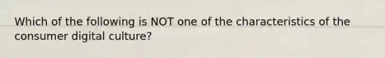 Which of the following is NOT one of the characteristics of the consumer digital culture?